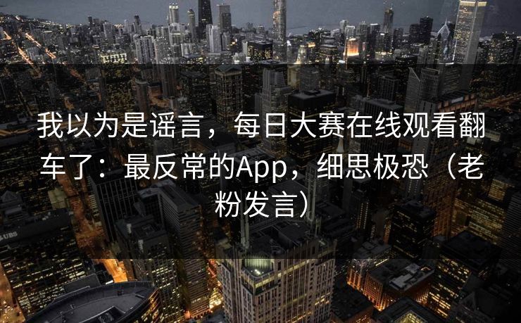 我以为是谣言，每日大赛在线观看翻车了：最反常的App，细思极恐（老粉发言）