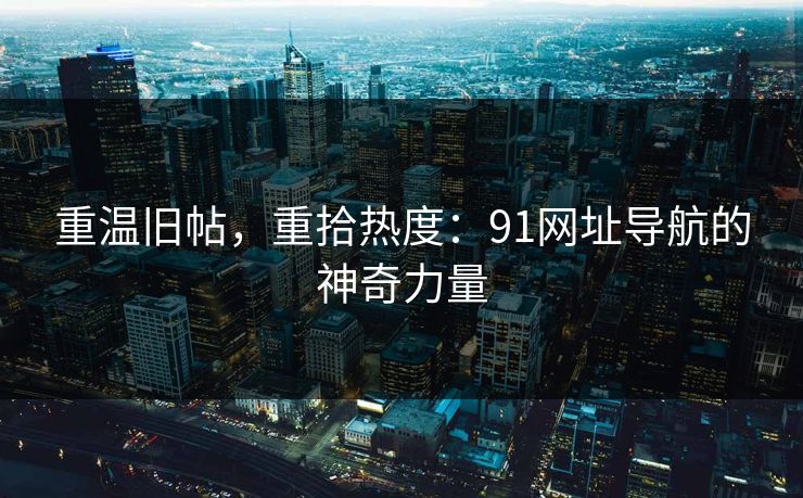 重温旧帖，重拾热度：91网址导航的神奇力量