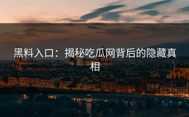 黑料入口：揭秘吃瓜网背后的隐藏真相