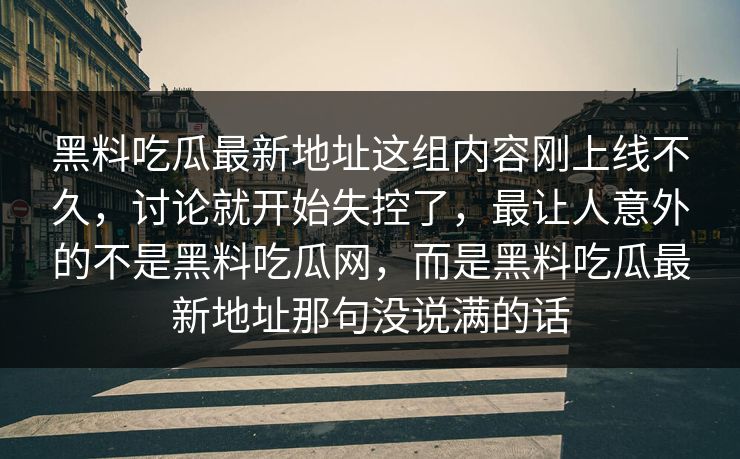 黑料吃瓜最新地址这组内容刚上线不久，讨论就开始失控了，最让人意外的不是黑料吃瓜网，而是黑料吃瓜最新地址那句没说满的话