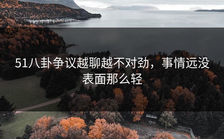 51八卦争议越聊越不对劲，事情远没表面那么轻