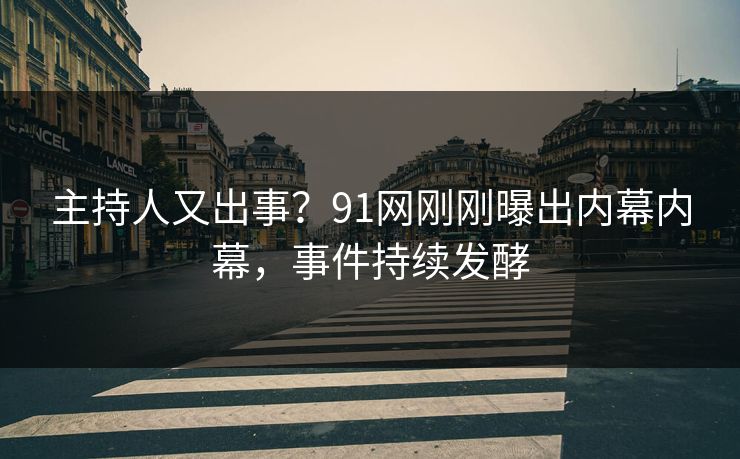 主持人又出事？91网刚刚曝出内幕内幕，事件持续发酵